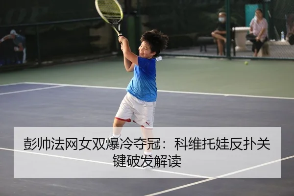彭帅法网女双爆冷夺冠：科维托娃反扑关键破发解读