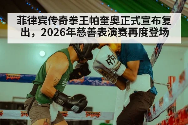菲律宾传奇拳王帕奎奥正式宣布复出，2026年慈善表演赛再度登场