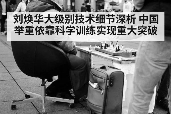 刘焕华大级别技术细节深析 中国举重依靠科学训练实现重大突破