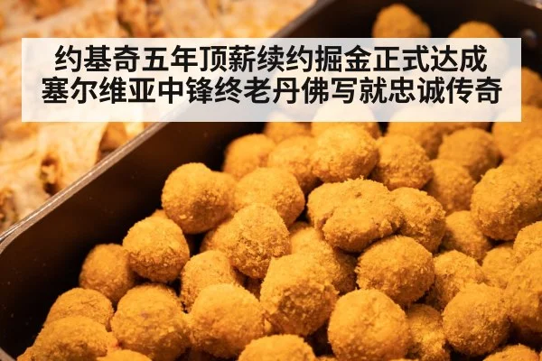 约基奇五年顶薪续约掘金正式达成 塞尔维亚中锋终老丹佛写就忠诚传奇