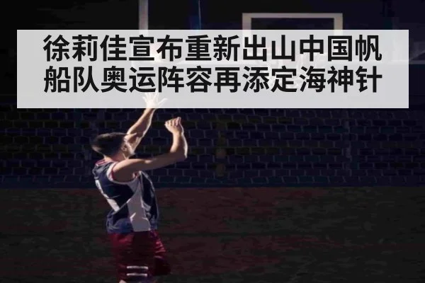 徐莉佳宣布重新出山中国帆船队奥运阵容再添定海神针