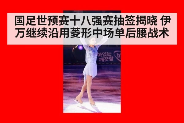 国足世预赛十八强赛抽签揭晓 伊万继续沿用菱形中场单后腰战术