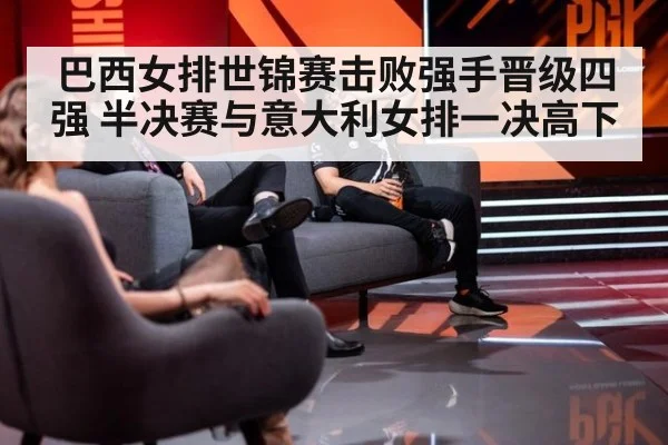 巴西女排世锦赛击败强手晋级四强 半决赛与意大利女排一决高下